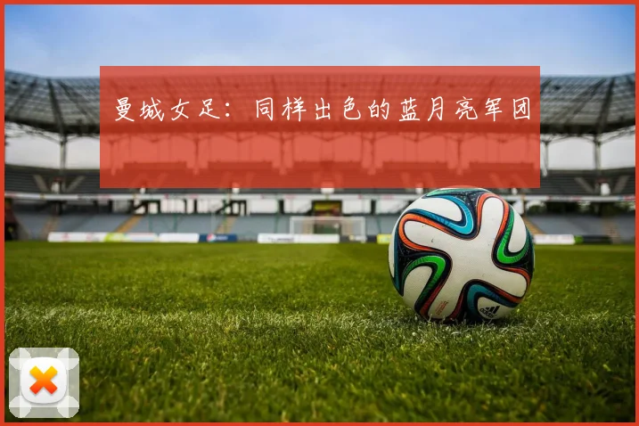 曼城女足：同样出色的蓝月亮军团