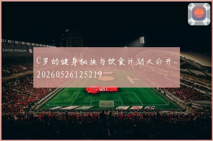 C罗的健身秘诀与饮食计划大公开_20260526125219