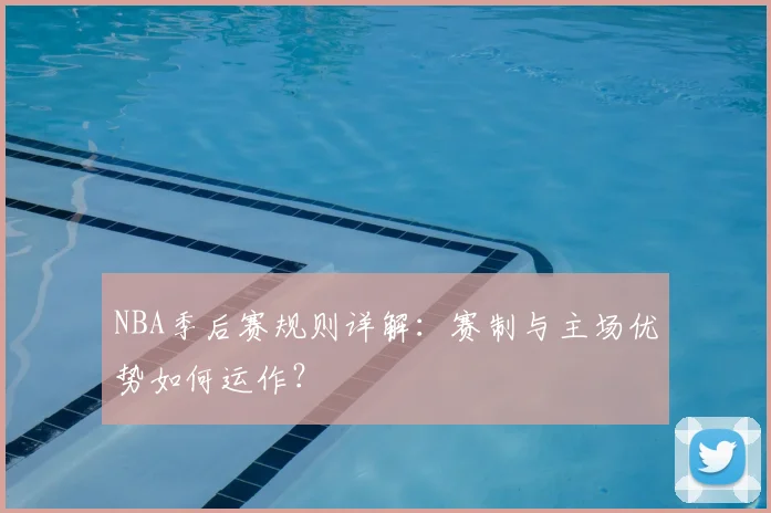 NBA季后赛规则详解：赛制与主场优势如何运作？
