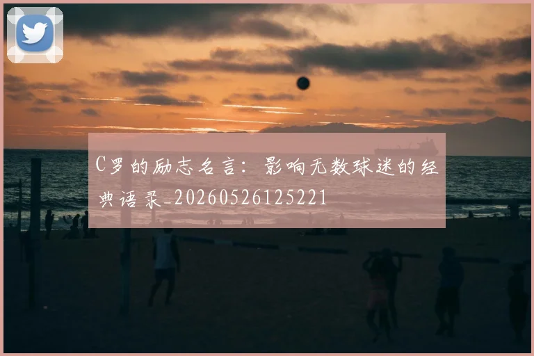 C罗的励志名言:影响无数球迷的经典语录_20260526125221