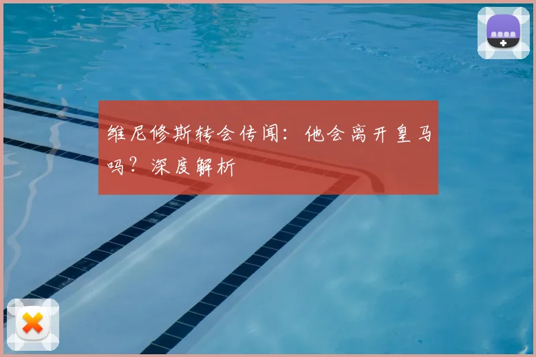 维尼修斯转会传闻：他会离开皇马吗？深度解析