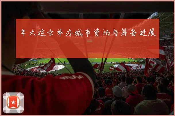 年大运会举办城市资讯与筹备进展