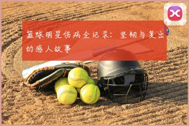 篮球明星伤病全记录：坚韧与复出的感人故事