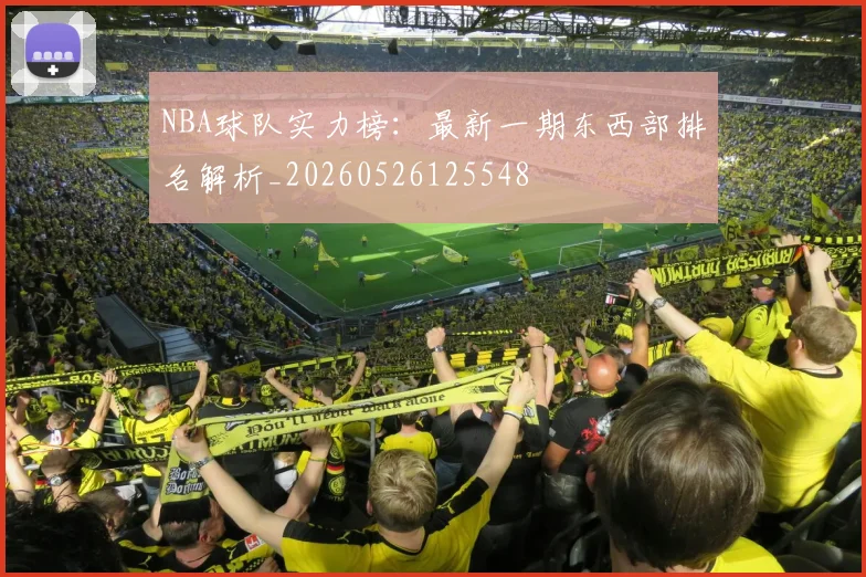 NBA球队实力榜:最新一期东西部排名解析_20260526125548
