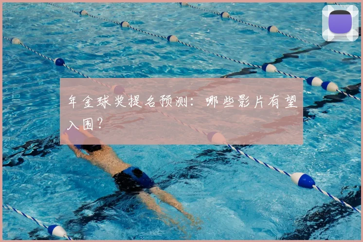 年金球奖提名预测：哪些影片有望入围？